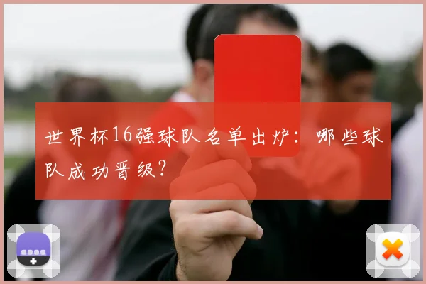 世界杯16强球队名单出炉：哪些球队成功晋级？