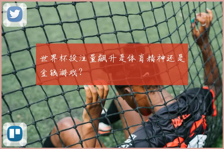 世界杯投注量飙升是体育精神还是金钱游戏？