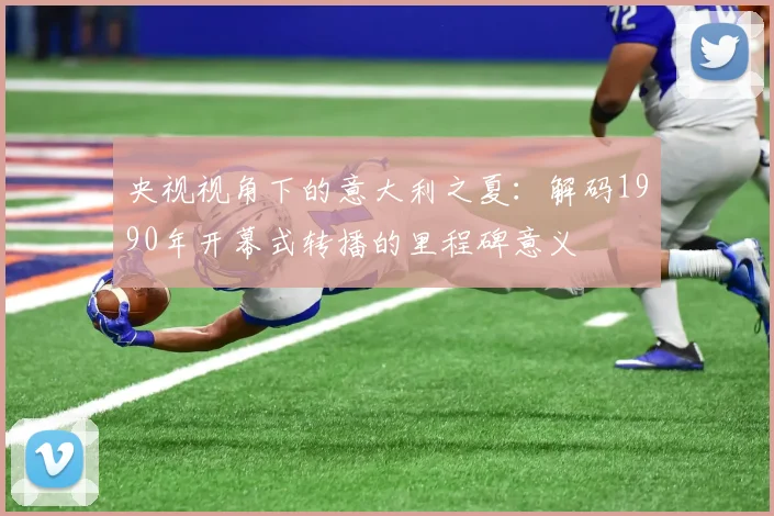 央视视角下的意大利之夏：解码1990年开幕式转播的里程碑意义